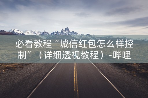 必看教程“城信红包怎么样控制”（详细透视教程）-哔哩哔哩