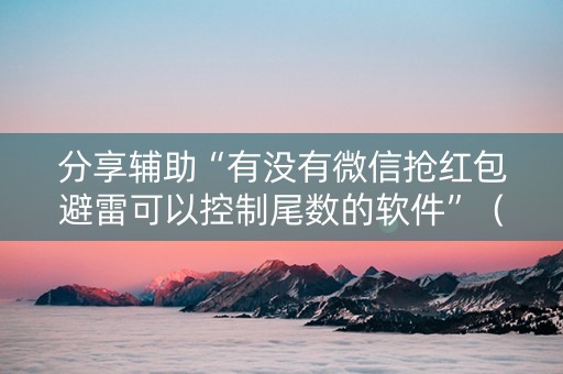 分享辅助“有没有微信抢红包避雷可以控制尾数的软件”（详细透视教程）-哔哩哔哩