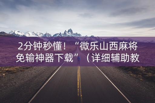 2分钟秒懂！“微乐山西麻将免输神器下载”（详细辅助教程）-哔哩哔哩