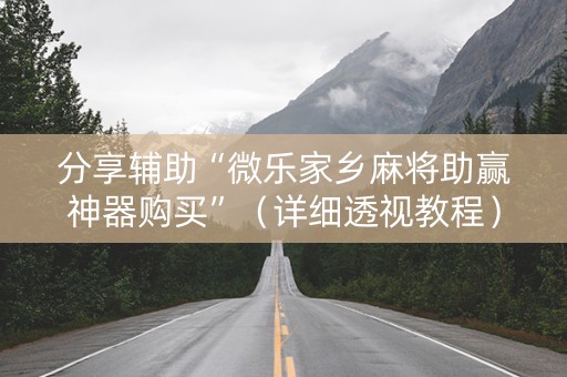 分享辅助“微乐家乡麻将助赢神器购买”（详细透视教程）-哔哩哔哩