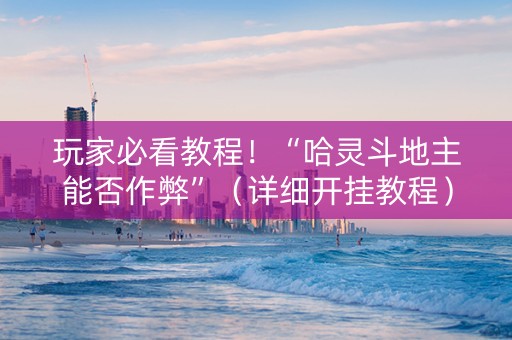 玩家必看教程！“哈灵斗地主能否作弊”（详细开挂教程）-哔哩哔哩