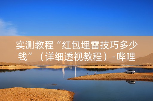 实测教程“红包埋雷技巧多少钱”（详细透视教程）-哔哩哔哩