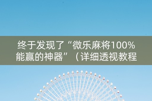 终于发现了“微乐麻将100%能赢的神器”（详细透视教程）-哔哩哔哩