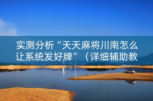 实测分析“天天麻将川南怎么让系统发好牌”（详细辅助教程）-哔哩哔哩