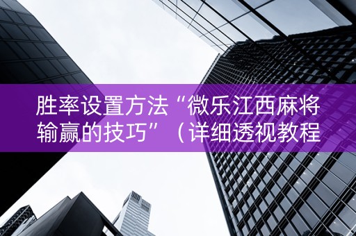 胜率设置方法“微乐江西麻将输赢的技巧”（详细透视教程）-哔哩哔哩