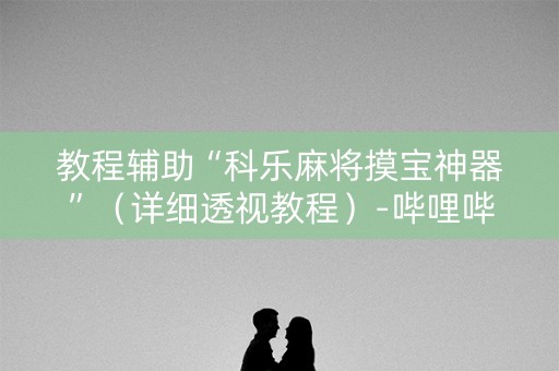 教程辅助“科乐麻将摸宝神器”（详细透视教程）-哔哩哔哩