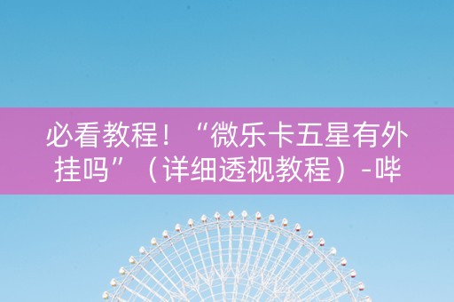 必看教程！“微乐卡五星有外挂吗”（详细透视教程）-哔哩哔哩