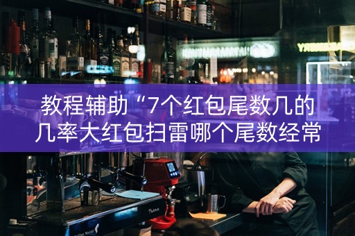 教程辅助“7个红包尾数几的几率大红包扫雷哪个尾数经常出”（详细透视教程）-哔哩哔哩