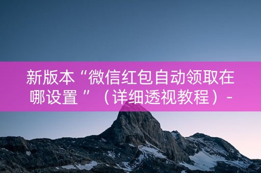 新版本“微信红包自动领取在哪设置 ”（详细透视教程）-哔哩哔哩