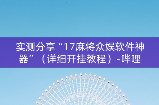 实测分享“17麻将众娱软件神器”（详细开挂教程）-哔哩哔哩