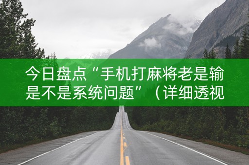 今日盘点“手机打麻将老是输是不是系统问题”（详细透视教程）-哔哩哔哩
