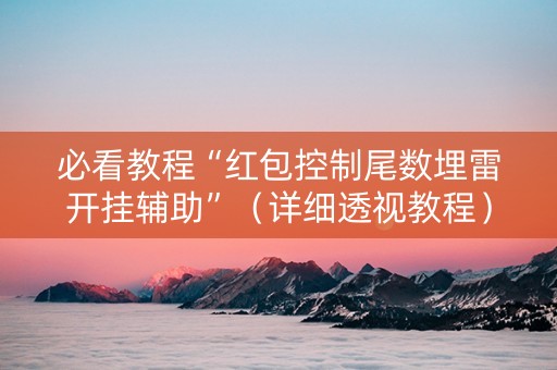 必看教程“红包控制尾数埋雷开挂辅助”（详细透视教程）-哔哩哔哩