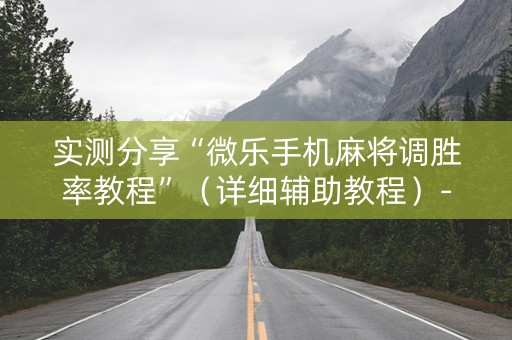 实测分享“微乐手机麻将调胜率教程”（详细辅助教程）-哔哩哔哩