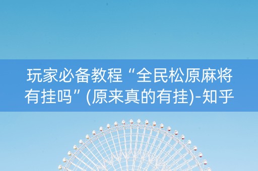玩家必备教程“全民松原麻将有挂吗”(原来真的有挂)-知乎