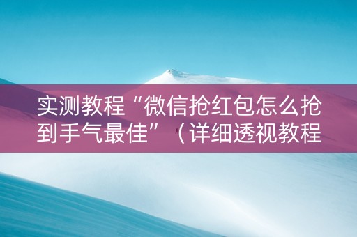 实测教程“微信抢红包怎么抢到手气最佳”（详细透视教程）-哔哩哔哩