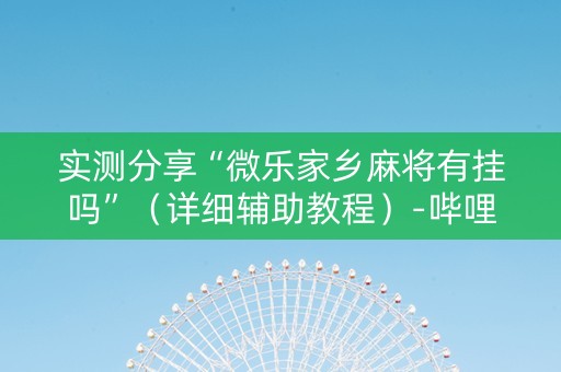 实测分享“微乐家乡麻将有挂吗”（详细辅助教程）-哔哩哔哩