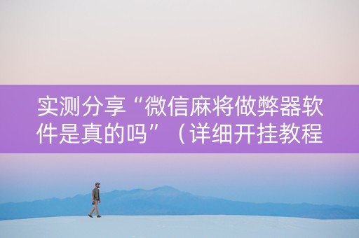 实测分享“微信麻将做弊器软件是真的吗”（详细开挂教程）-哔哩哔哩