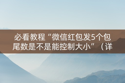 必看教程“微信红包发5个包尾数是不是能控制大小”（详细透视教程）-哔哩哔哩