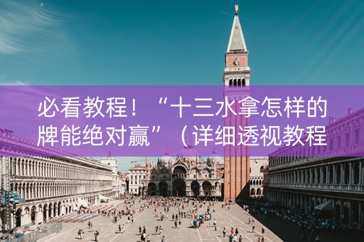 必看教程！“十三水拿怎样的牌能绝对赢”（详细透视教程）-哔哩哔哩