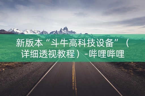 新版本“斗牛高科技设备”（详细透视教程）-哔哩哔哩