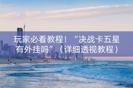 玩家必看教程！“决战卡五星有外挂吗”（详细透视教程）-哔哩哔哩