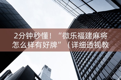 2分钟秒懂！“微乐福建麻将怎么样有好牌”（详细透视教程）-哔哩哔哩