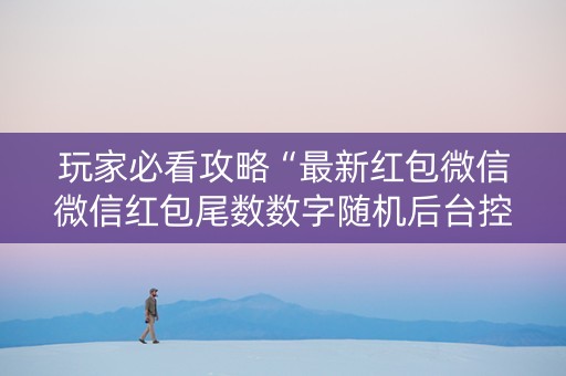 玩家必看攻略“最新红包微信微信红包尾数数字随机后台控制软件”（详细透视教程）-哔哩哔哩