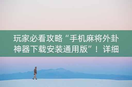 玩家必看攻略“手机麻将外卦神器下载安装通用版”！详细开挂教程（确实真的有挂)-知乎