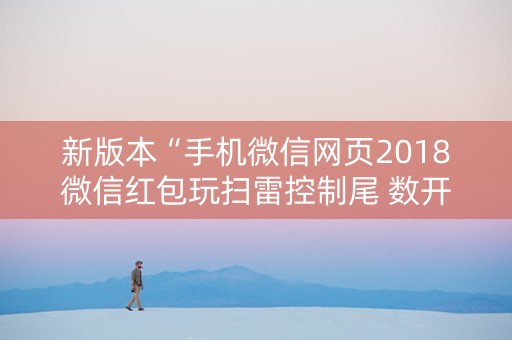 新版本“手机微信网页2018微信红包玩扫雷控制尾 数开挂软件要多少”（详细透视教程）-哔哩哔哩
