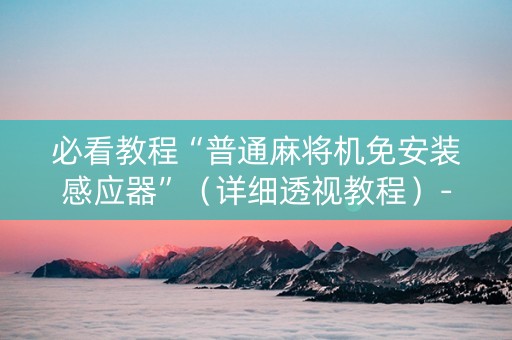 必看教程“普通麻将机免安装感应器”（详细透视教程）-哔哩哔哩