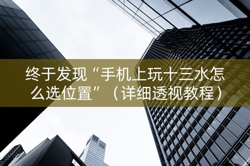 终于发现“手机上玩十三水怎么选位置”（详细透视教程）-哔哩哔哩
