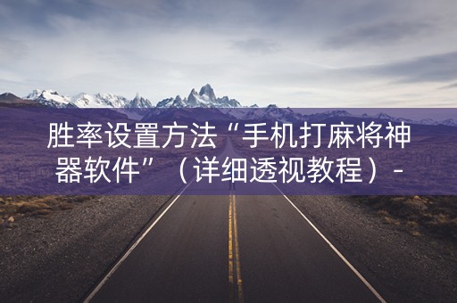 胜率设置方法“手机打麻将神器软件”（详细透视教程）-哔哩哔哩