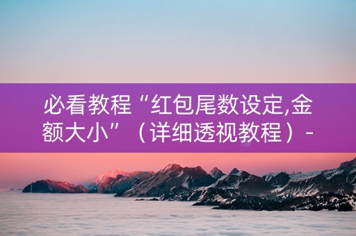 必看教程“红包尾数设定,金额大小”（详细透视教程）-哔哩哔哩