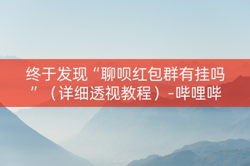 终于发现“聊呗红包群有挂吗”（详细透视教程）-哔哩哔哩