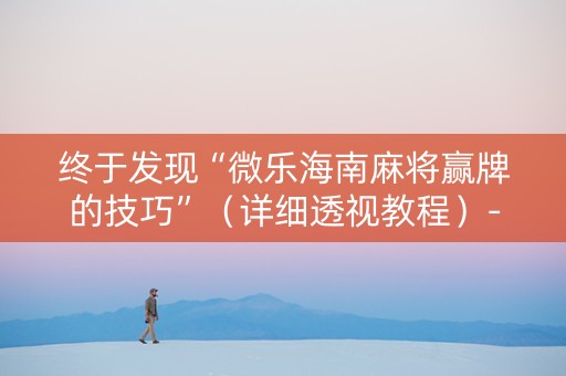 终于发现“微乐海南麻将赢牌的技巧”（详细透视教程）-哔哩哔哩