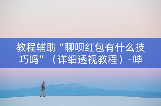 教程辅助“聊呗红包有什么技巧吗”（详细透视教程）-哔哩哔哩