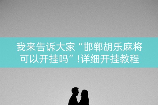 我来告诉大家“邯郸胡乐麻将可以开挂吗”!详细开挂教程-知乎