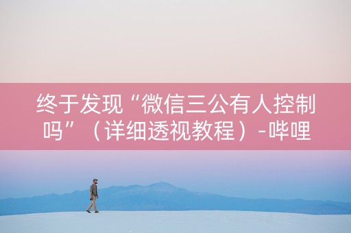 终于发现“微信三公有人控制吗”（详细透视教程）-哔哩哔哩