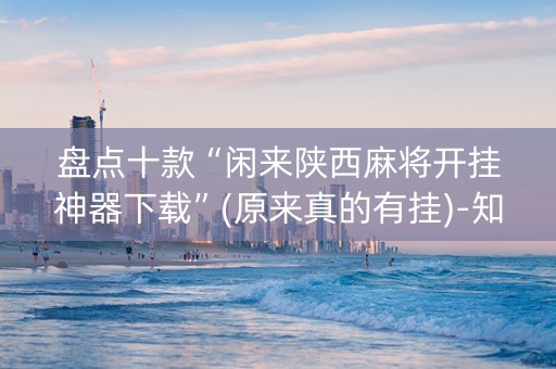 盘点十款“闲来陕西麻将开挂神器下载”(原来真的有挂)-知乎