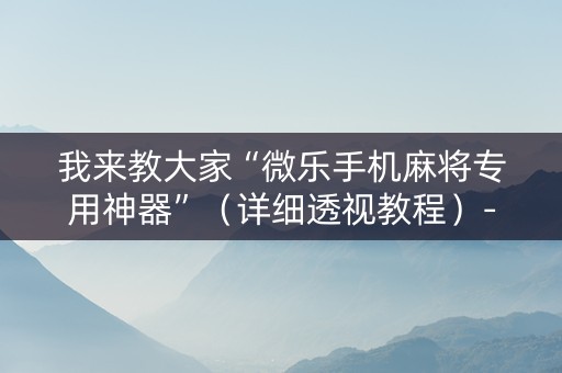 我来教大家“微乐手机麻将专用神器”（详细透视教程）-哔哩哔哩