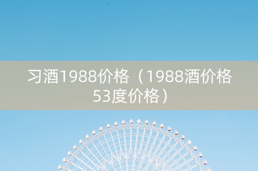 习酒1988价格（1988酒价格53度价格）