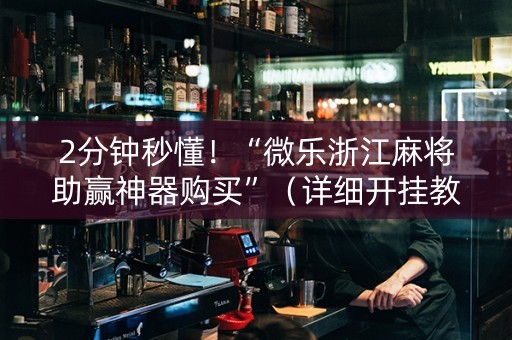 2分钟秒懂！“微乐浙江麻将助赢神器购买”（详细开挂教程）-哔哩哔哩