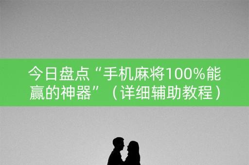 今日盘点“手机麻将100%能赢的神器”（详细辅助教程）-哔哩哔哩