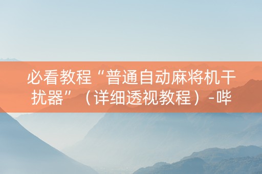 必看教程“普通自动麻将机干扰器”（详细透视教程）-哔哩哔哩