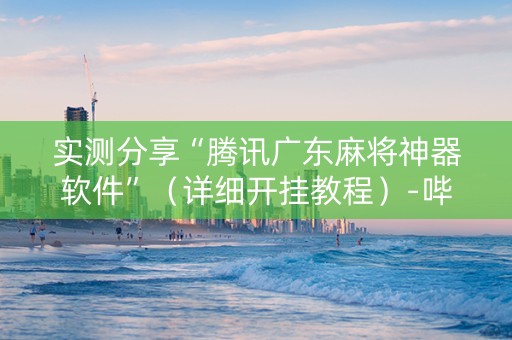 实测分享“腾讯广东麻将神器软件”（详细开挂教程）-哔哩哔哩