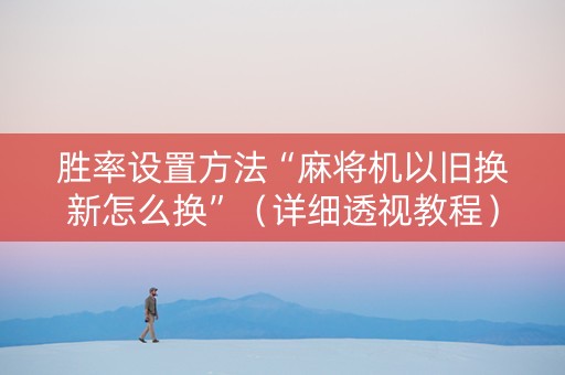 胜率设置方法“麻将机以旧换新怎么换”（详细透视教程）-哔哩哔哩