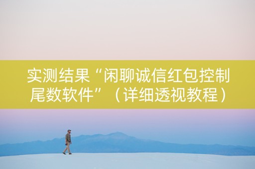 实测结果“闲聊诚信红包控制尾数软件”（详细透视教程）-哔哩哔哩