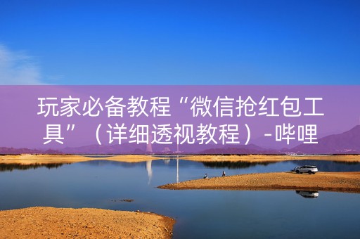 玩家必备教程“微信抢红包工具”（详细透视教程）-哔哩哔哩