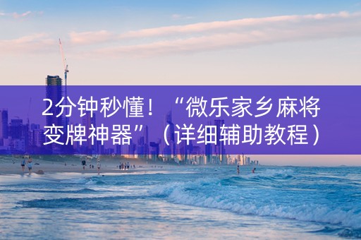 2分钟秒懂！“微乐家乡麻将变牌神器”（详细辅助教程）-哔哩哔哩