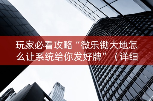 玩家必看攻略“微乐锄大地怎么让系统给你发好牌”（详细透视教程）-哔哩哔哩